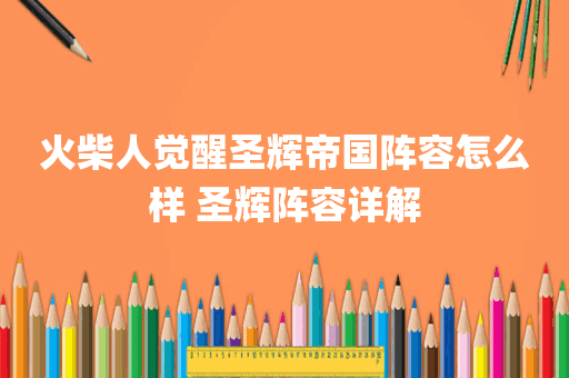 火柴人觉醒圣辉帝国阵容怎么样 圣辉阵容详解