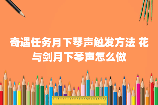 奇遇任务月下琴声触发方法 花与剑月下琴声怎么做