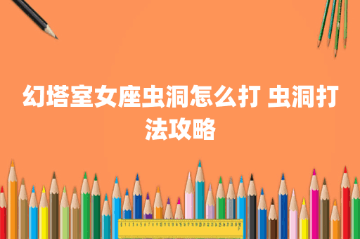 幻塔室女座虫洞怎么打 虫洞打法攻略
