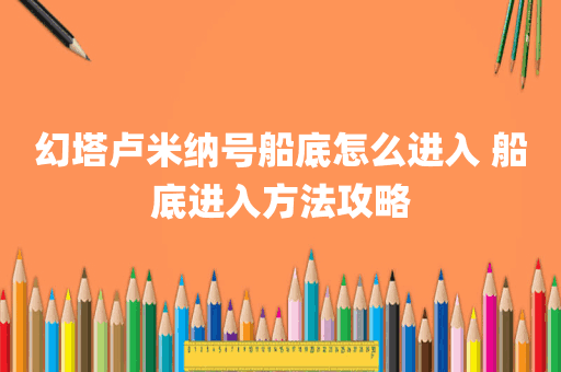 幻塔卢米纳号船底怎么进入 船底进入方法攻略