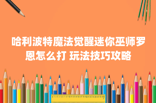 哈利波特魔法觉醒迷你巫师罗恩怎么打 玩法技巧攻略