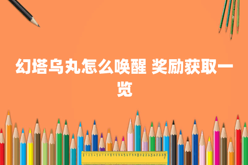 幻塔乌丸怎么唤醒 奖励获取一览