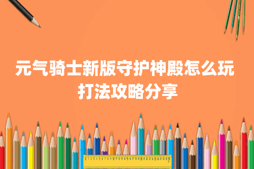 元气骑士新版守护神殿怎么玩 打法攻略分享