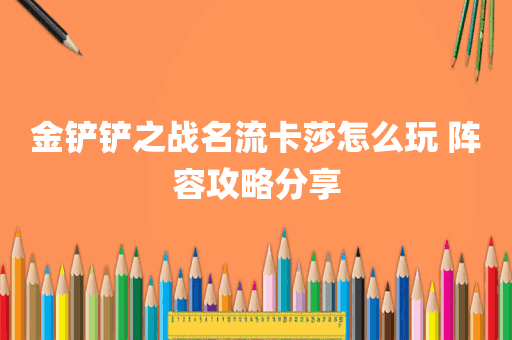 金铲铲之战名流卡莎怎么玩 阵容攻略分享