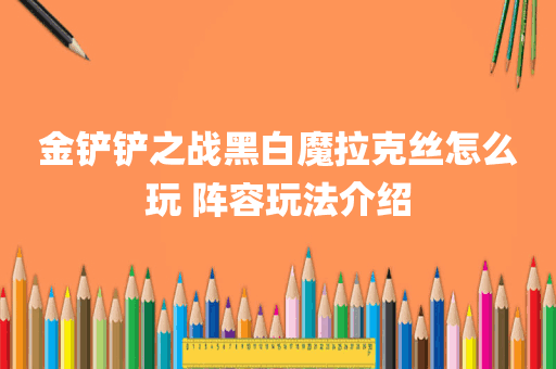 金铲铲之战黑白魔拉克丝怎么玩 阵容玩法介绍