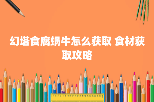 幻塔食腐蜗牛怎么获取 食材获取攻略