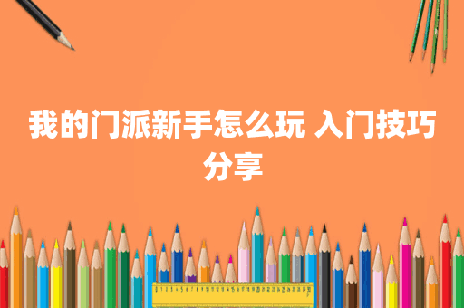 我的门派新手怎么玩 入门技巧分享