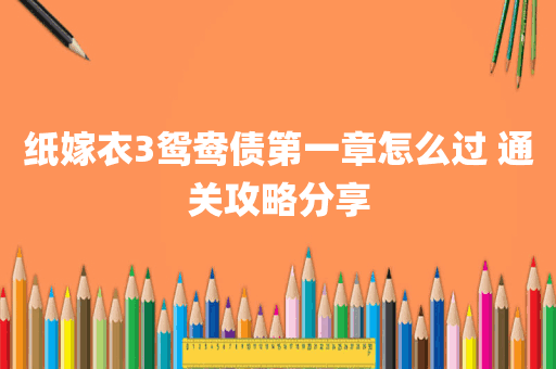 纸嫁衣3鸳鸯债第一章怎么过 通关攻略分享