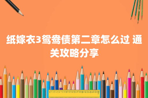 纸嫁衣3鸳鸯债第二章怎么过 通关攻略分享