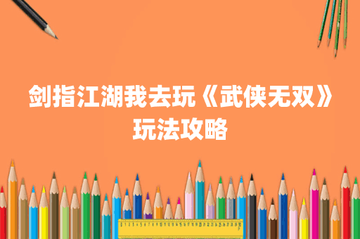 剑指江湖我去玩《武侠无双》玩法攻略