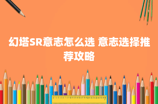 幻塔SR意志怎么选 意志选择推荐攻略