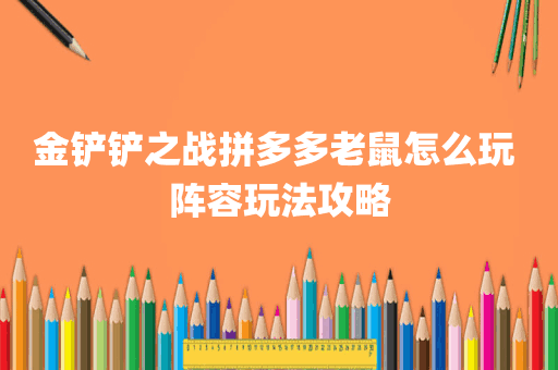 金铲铲之战拼多多老鼠怎么玩 阵容玩法攻略