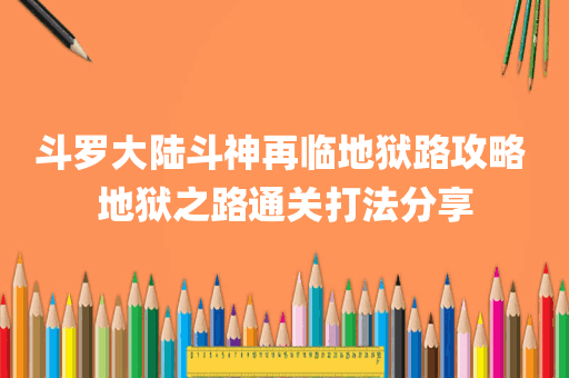 斗罗大陆斗神再临地狱路攻略 地狱之路通关打法分享