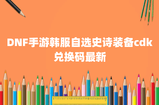 DNF手游韩服自选史诗装备cdk兑换码最新