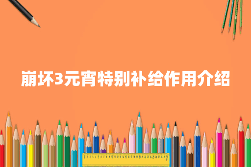 崩坏3元宵特别补给作用介绍