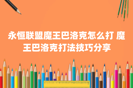 永恒联盟魔王巴洛克怎么打 魔王巴洛克打法技巧分享