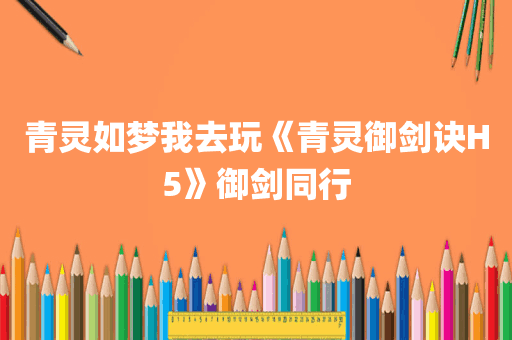 青灵如梦我去玩《青灵御剑诀H5》御剑同行