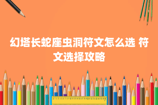 幻塔长蛇座虫洞符文怎么选 符文选择攻略