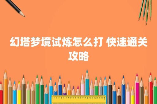幻塔梦境试炼怎么打 快速通关攻略