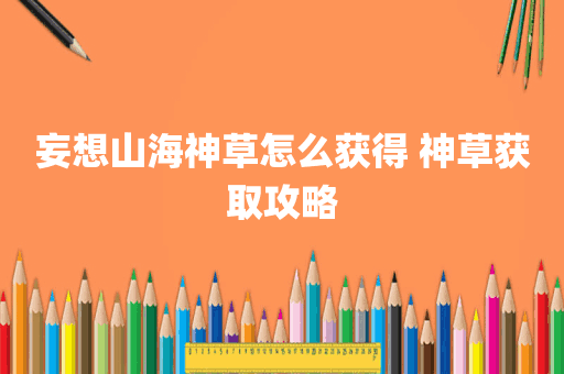 妄想山海神草怎么获得 神草获取攻略