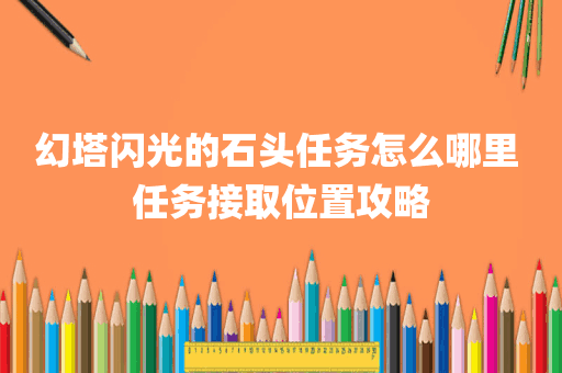 幻塔闪光的石头任务怎么哪里 任务接取位置攻略