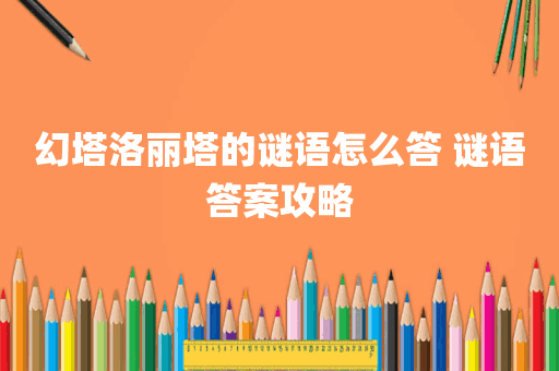 幻塔洛丽塔的谜语怎么答 谜语答案攻略