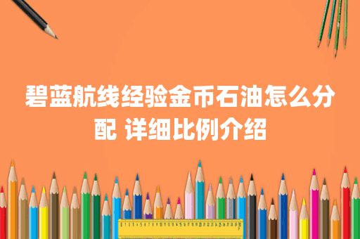 碧蓝航线经验金币石油怎么分配 详细比例介绍