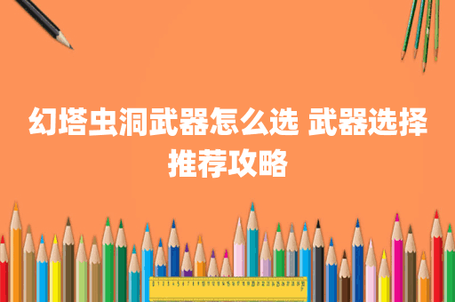 幻塔虫洞武器怎么选 武器选择推荐攻略