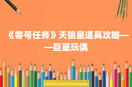 《零号任务》天狼星道具攻略——巨星玩偶