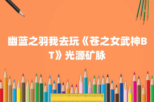 幽蓝之羽我去玩《苍之女武神BT》光源矿脉