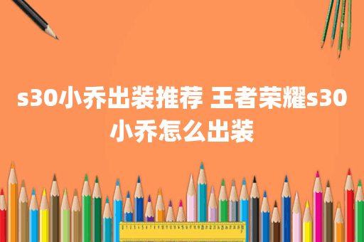 s30小乔出装推荐 王者荣耀s30小乔怎么出装