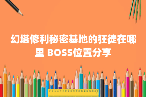幻塔修利秘密基地的狂徒在哪里 BOSS位置分享