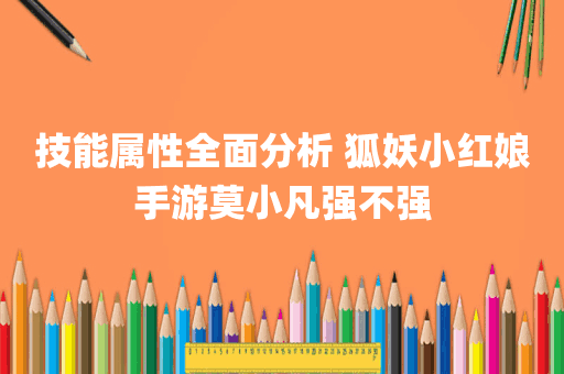 技能属性全面分析 狐妖小红娘手游莫小凡强不强