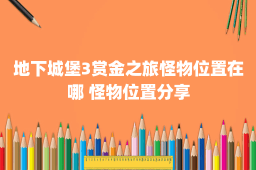 地下城堡3赏金之旅怪物位置在哪 怪物位置分享