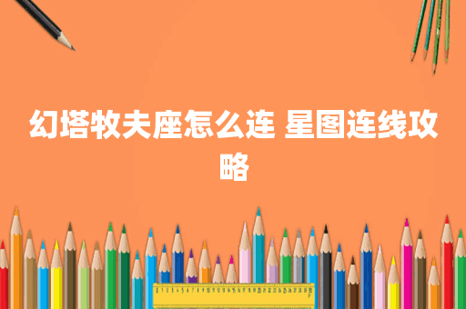 幻塔牧夫座怎么连 星图连线攻略