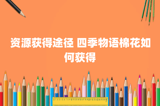 资源获得途径 四季物语棉花如何获得