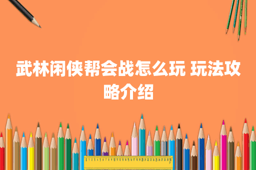 武林闲侠帮会战怎么玩 玩法攻略介绍