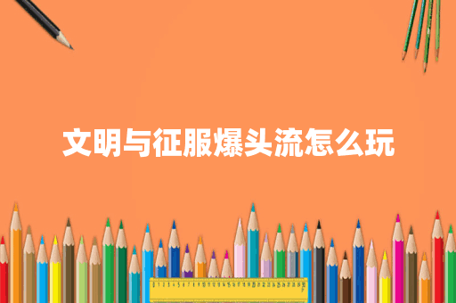 文明与征服爆头流怎么玩