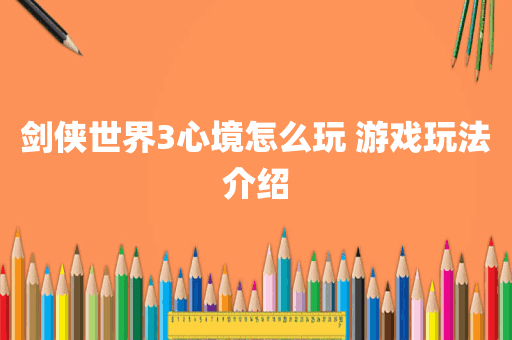 剑侠世界3心境怎么玩 游戏玩法介绍