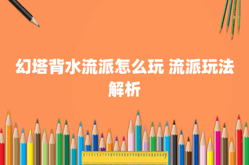 幻塔背水流派怎么玩 流派玩法解析