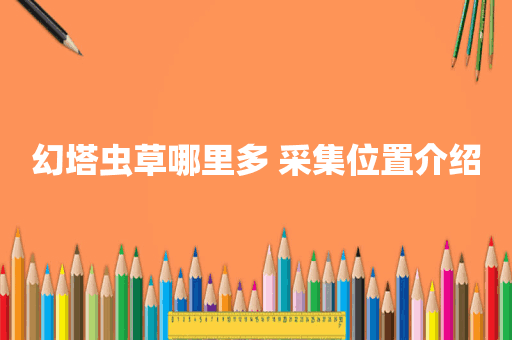 幻塔虫草哪里多 采集位置介绍