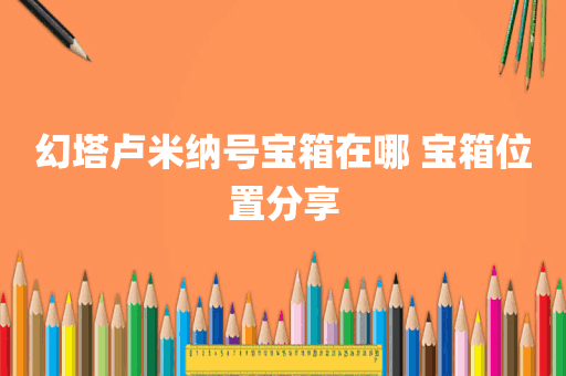幻塔卢米纳号宝箱在哪 宝箱位置分享