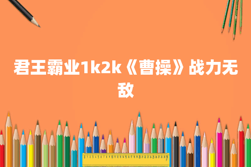 君王霸业1k2k《曹操》战力无敌