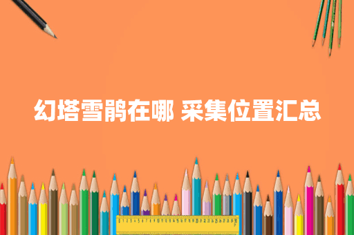 幻塔雪鹃在哪 采集位置汇总