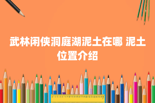 武林闲侠洞庭湖泥土在哪 泥土位置介绍