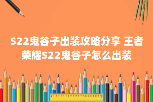 S22鬼谷子出装攻略分享 王者荣耀S22鬼谷子怎么出装