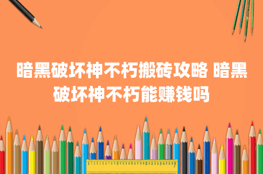 暗黑破坏神不朽搬砖攻略 暗黑破坏神不朽能赚钱吗