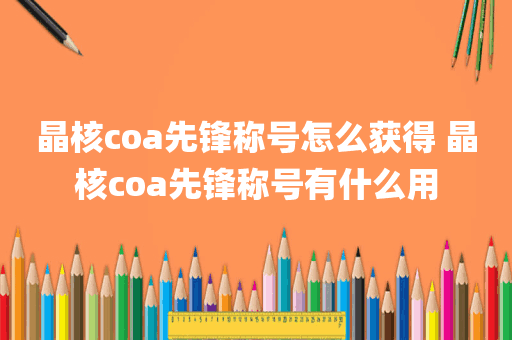 晶核coa先锋称号怎么获得 晶核coa先锋称号有什么用