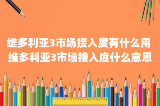 维多利亚3市场接入度有什么用 维多利亚3市场接入度什么意思