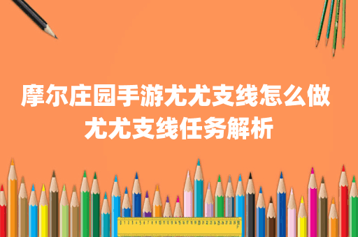 摩尔庄园手游尤尤支线怎么做 尤尤支线任务解析
